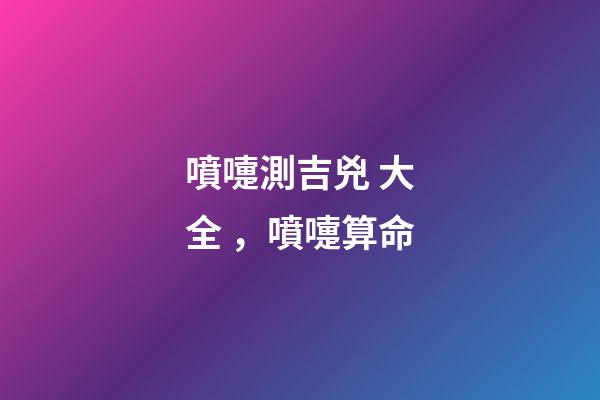 噴嚏測吉兇 大全，噴嚏算命